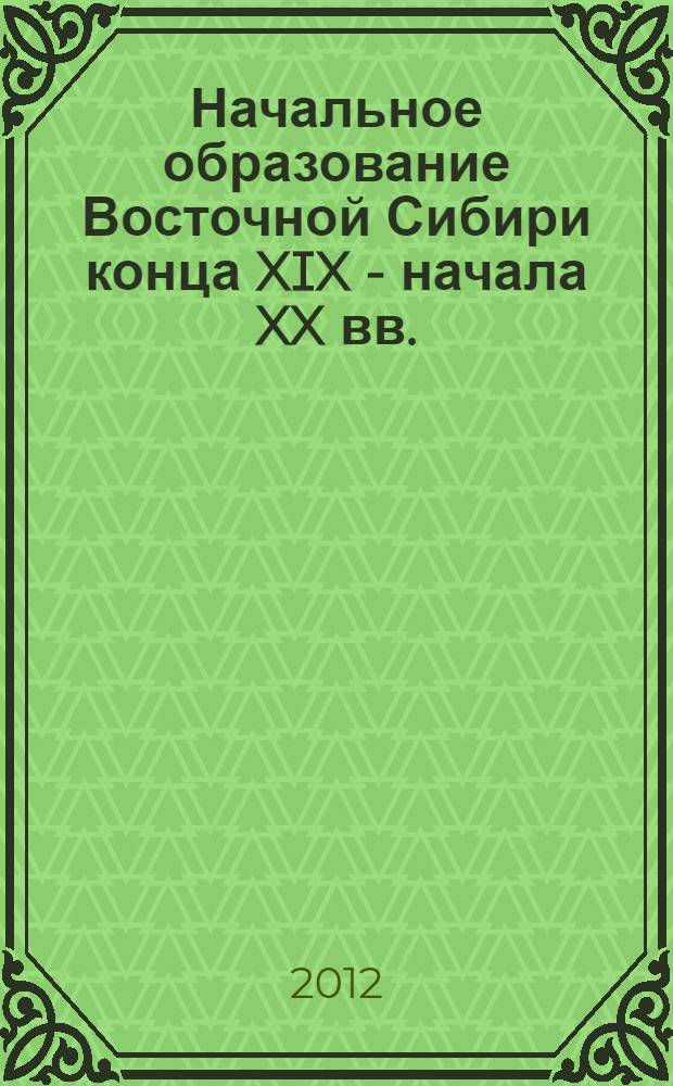 Начальное образование Восточной Сибири конца XIX - начала XX вв. : монография в двух томах : в 2 т