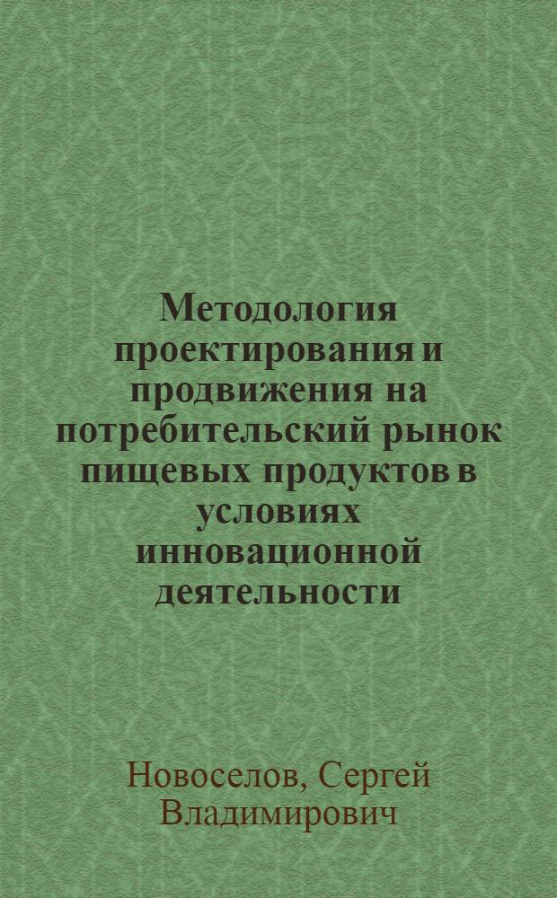 Методология проектирования и продвижения на потребительский рынок пищевых продуктов в условиях инновационной деятельности : монография