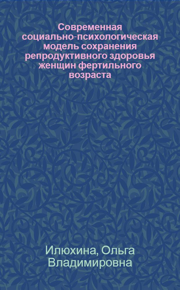 Современная социально-психологическая модель сохранения репродуктивного здоровья женщин фертильного возраста : автореф. дис. на соиск. уч. степ. к. м. н. : специальность 14.02.05 <Социология медицины>