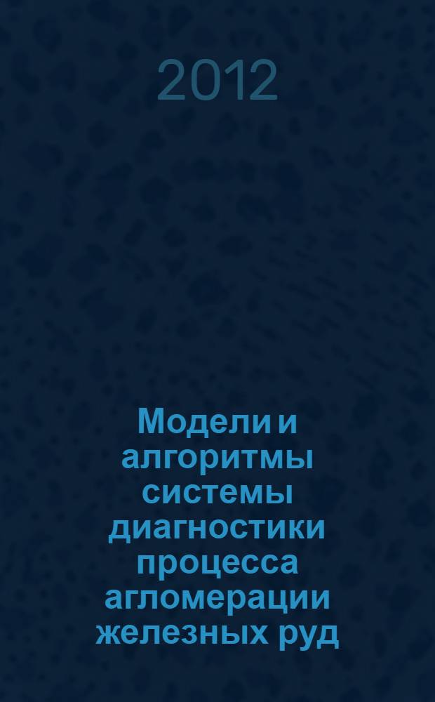Модели и алгоритмы системы диагностики процесса агломерации железных руд : автореф. дис. на соиск. уч. степ. к. т. н. : специальность 05.13.01 <Системный анализ, управление и обработка информации по отраслям>