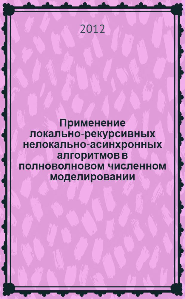 Применение локально-рекурсивных нелокально-асинхронных алгоритмов в полноволновом численном моделировании : автореф. дис. на соиск. уч. степ. к. ф.-м. н. : специальность 05.13.18 <Математическое моделирование, численные методы и комплексы программ>