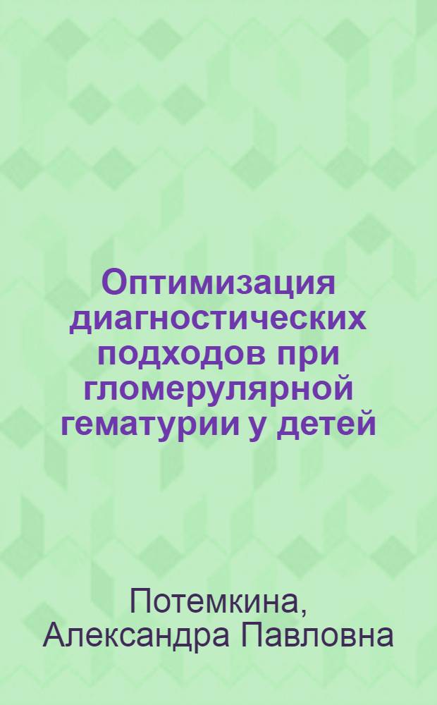 Оптимизация диагностических подходов при гломерулярной гематурии у детей : автореф. дис. на соиск. уч. степ. к. м. н. : специальность 14.01.08 <Педиатрия>