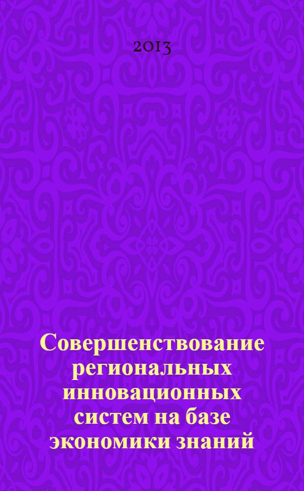 Совершенствование региональных инновационных систем на базе экономики знаний : материалы заочной научно-практической конференции с международным участием (29-20 октября 2013 года)