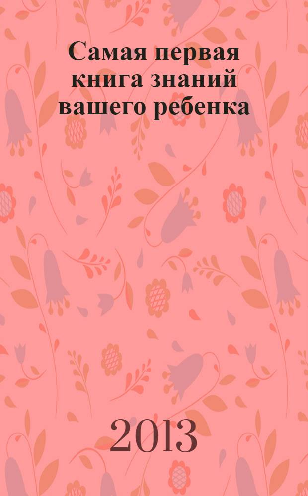 Самая первая книга знаний вашего ребенка : от 6 месяцев до 3 лет