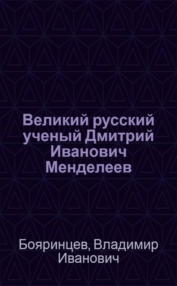 Великий русский ученый Дмитрий Иванович Менделеев : к 180-летию со дня рождения, 1834-2014 гг