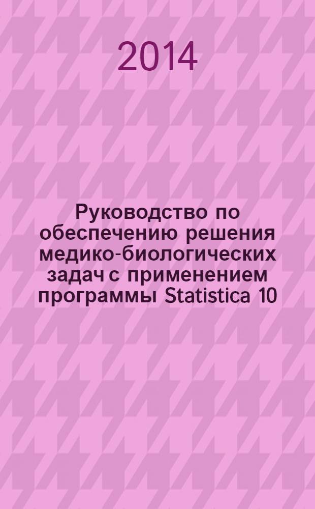 Руководство по обеспечению решения медико-биологических задач с применением программы Statistica 10.0 : руководство