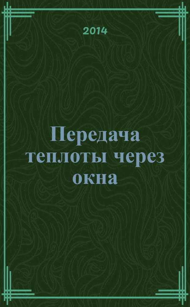 Передача теплоты через окна : учебное пособие для преподавателей и специалистов в области теплотехники и строительной теплофизики (специальностей 140104 и 270109)