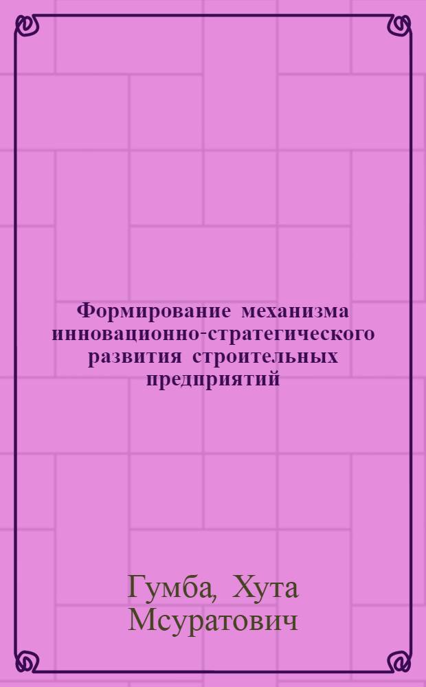 Формирование механизма инновационно-стратегического развития строительных предприятий
