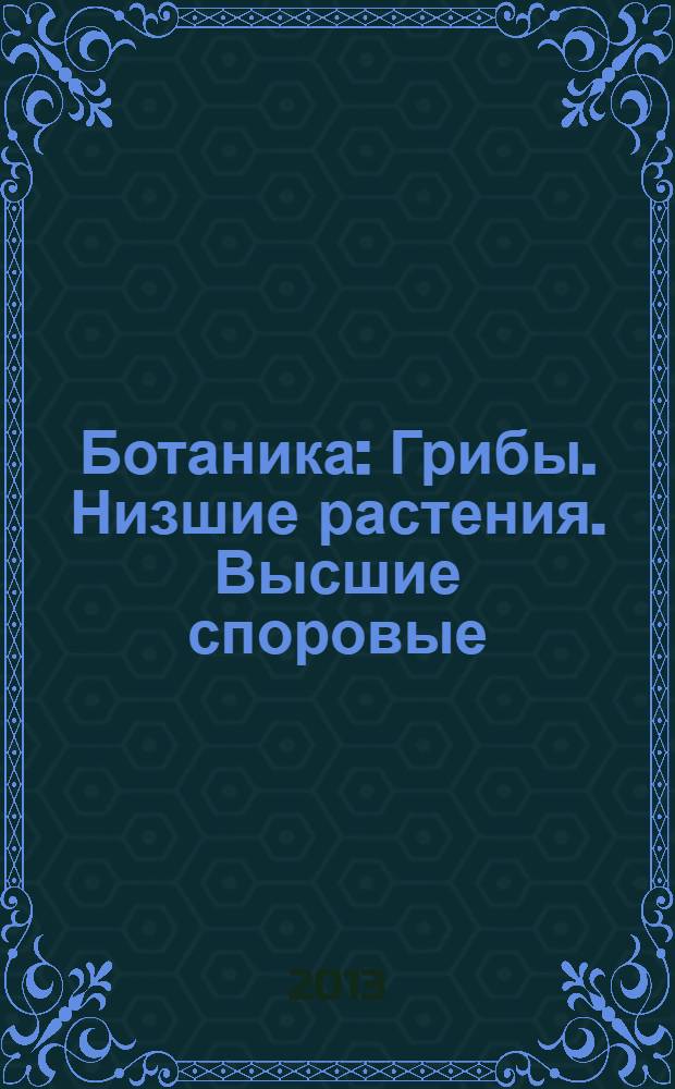 Ботаника: Грибы. Низшие растения. Высшие споровые : учебно-методическое пособие : для студентов вузов, обучающихся по направлению подготовки "Биология", "Педагогическое образование" с профилем биология, "Экология и природопользование"
