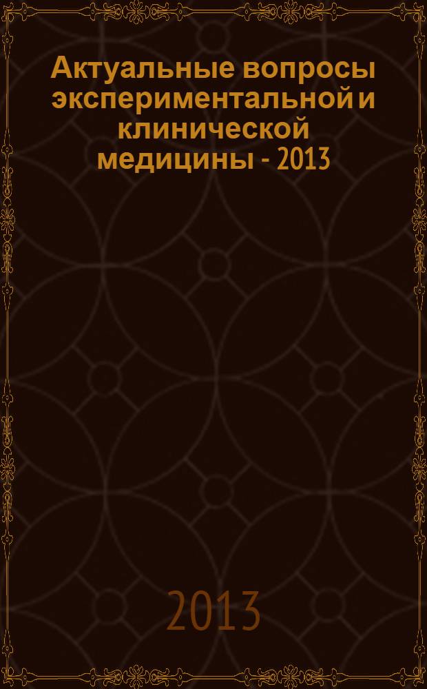 Актуальные вопросы экспериментальной и клинической медицины - 2013 : тезисы LXXIV научно-практической конференции, апрель 2013 г