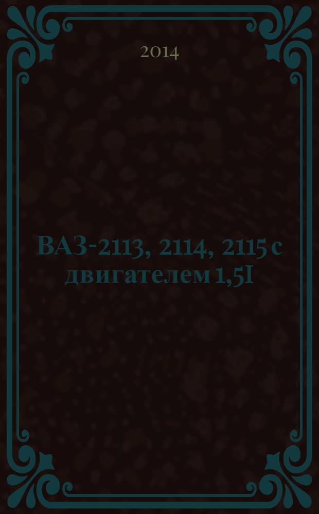 ВАЗ-2113, 2114, 2115 с двигателем 1,5i : эксплуатация, обслуживание, ремонт, тюнинг : иллюстрированное руководство