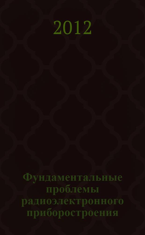 Фундаментальные проблемы радиоэлектронного приборостроения : материалы Международной научно-технической конференции "INTERMATIC-2012" 3-7 декабря 2012 г., Москва [и IV Всероссийской научно-технической школы-конференции молодых ученых "Фундаментальные проблемы радиоэлектронного приборостроения -2013", 4-7 декабря 2012 г., Москва]. Ч. 7