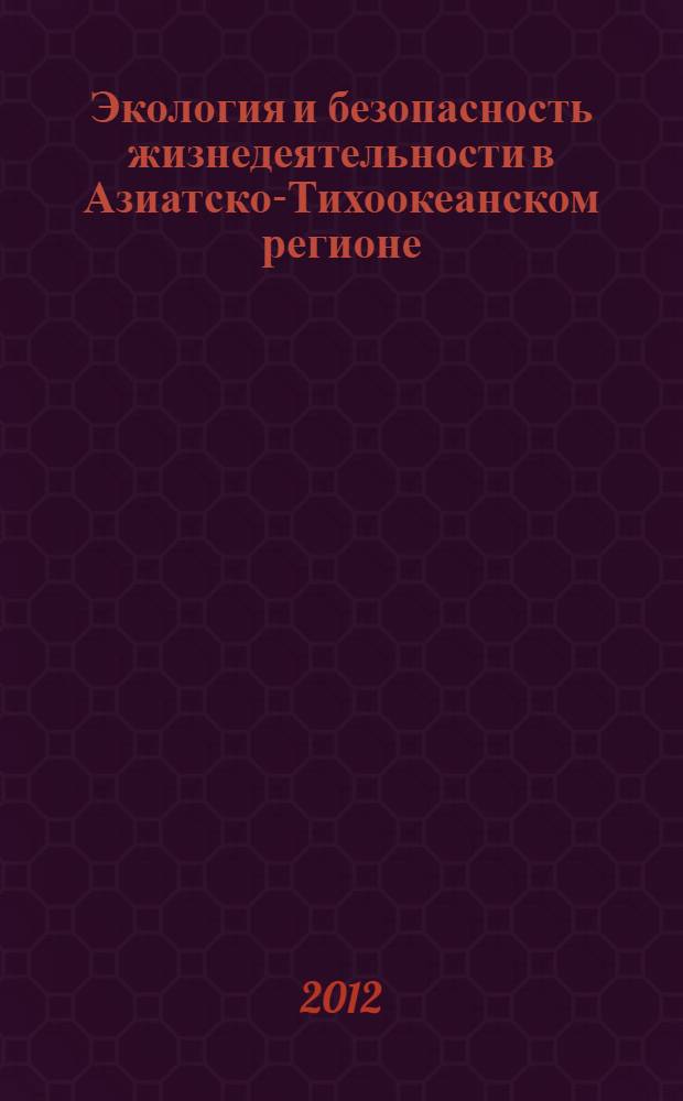 Экология и безопасность жизнедеятельности в Азиатско-Тихоокеанском регионе : материалы 3-й региональной научно-практической конференции, 23-24 ноября 2012 г