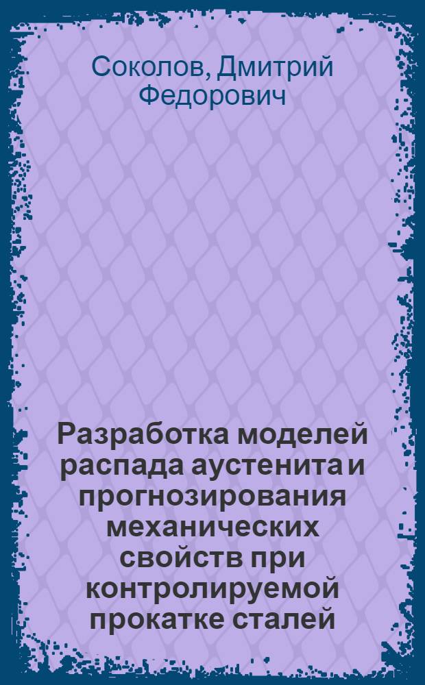 Разработка моделей распада аустенита и прогнозирования механических свойств при контролируемой прокатке сталей : автореф. на соиск. уч. степ. к. т. н. : специальность 05.16.05 <Обработка металлов давлением> ; специальность 05.16.01 <Металловедение и термическая обработка металлов>