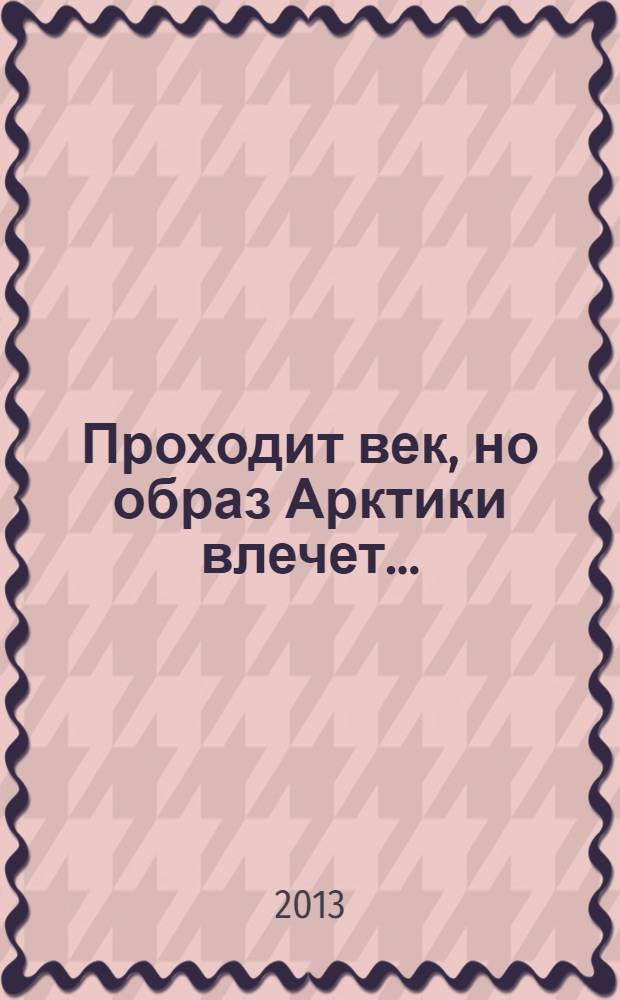 Проходит век, но образ Арктики влечет... : каталог выставки в рамках реализации межрегионального выставочного проекта " Урал - история и люди", декабрь 2013, Салехард