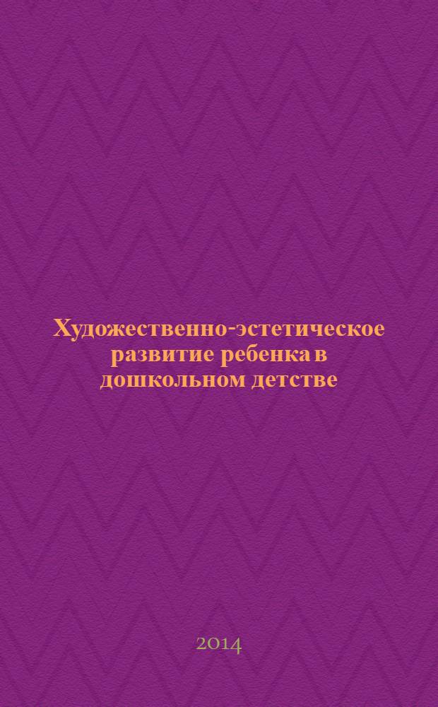 Художественно-эстетическое развитие ребенка в дошкольном детстве : методические рекомендации