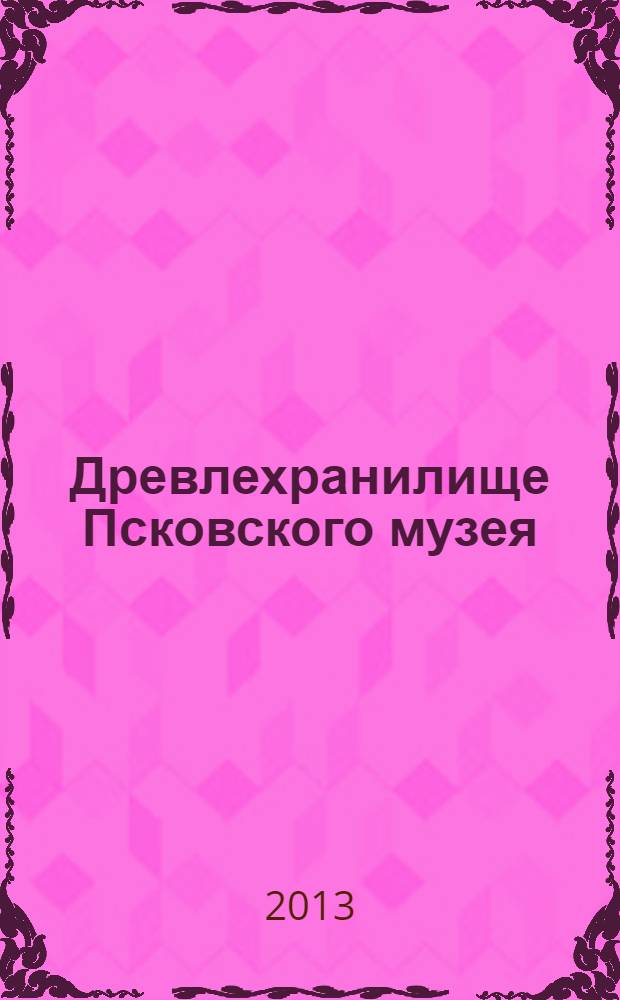 Древлехранилище Псковского музея : обозрение русских рукописных документов XVI-XVIII вв