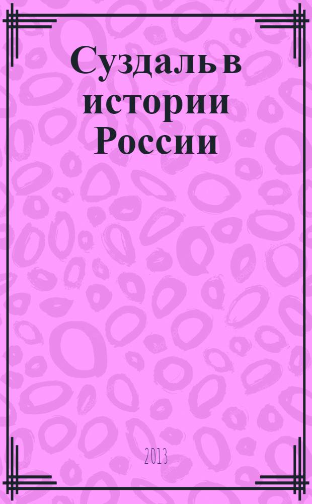 Суздаль в истории России : материалы Всероссийских научно-краеведческих чтений, (г. Суздаль, 2 ноября 2012 г.)