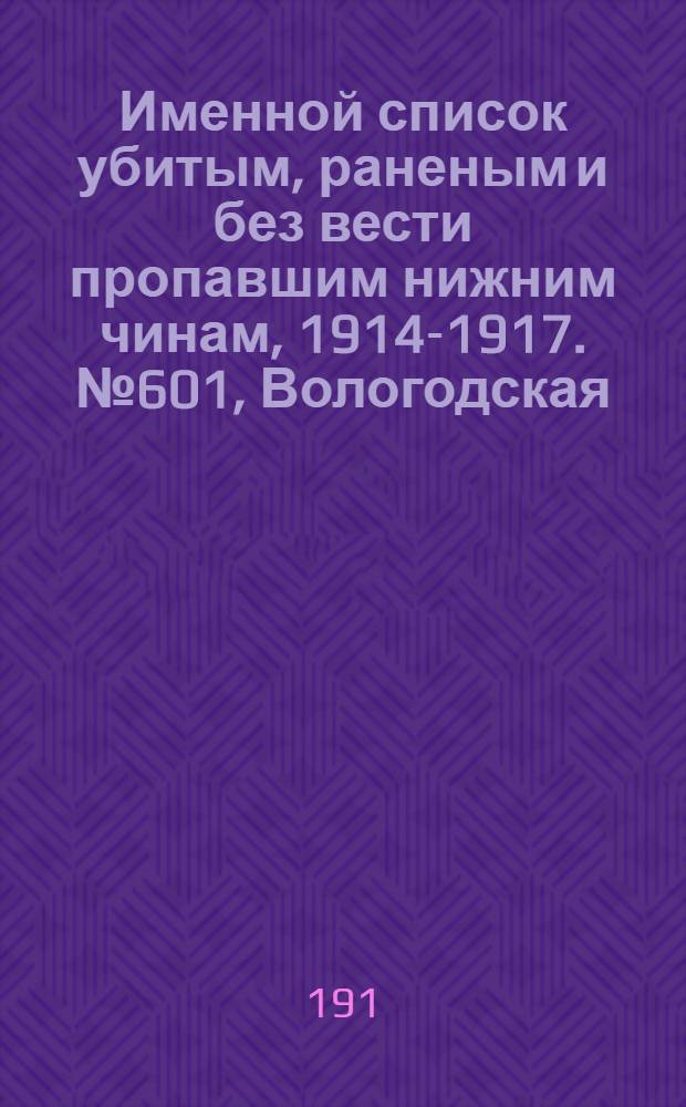 Именной список убитым, раненым и без вести пропавшим нижним чинам, [1914-1917]. № 601, Вологодская, Волынская, Воронежская, Выборгская, Вятская и Гродненская губернии