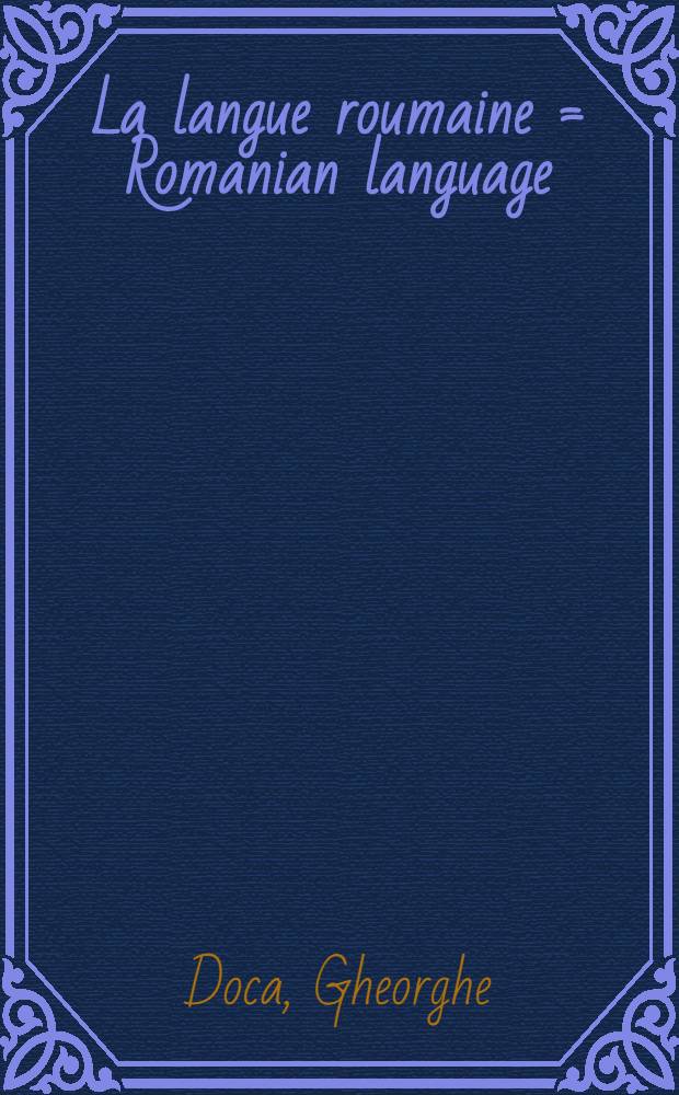 La langue roumaine = Romanian language : grammaire d'apprentissage pour les cours d'été et les colloques scientifiques de langue, culture et civilisation roumaines : 3 vol. = Румынский язык