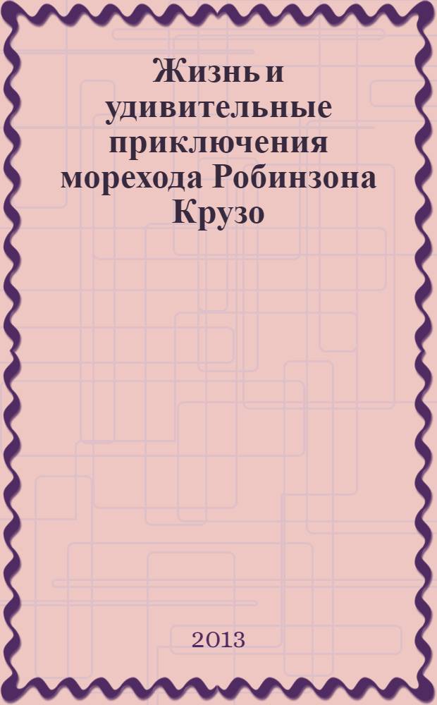 Жизнь и удивительные приключения морехода Робинзона Крузо : для среднего школьного возраста : печатается без сокращений