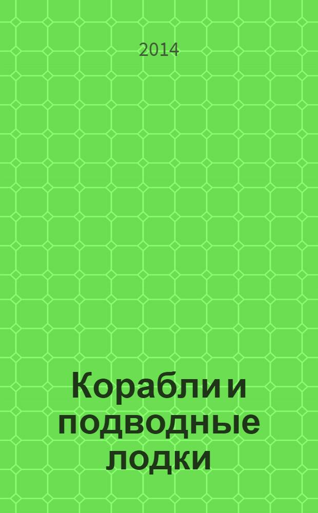 Корабли и подводные лодки : величайшие битвы : самые известные флотоводцы : для среднего и старшего школьного возраста