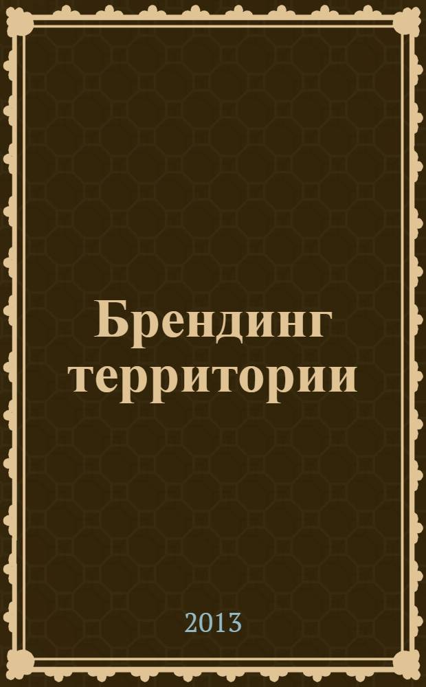Брендинг территории: теория и практика разработки : материалы Международной научно-практической конференции