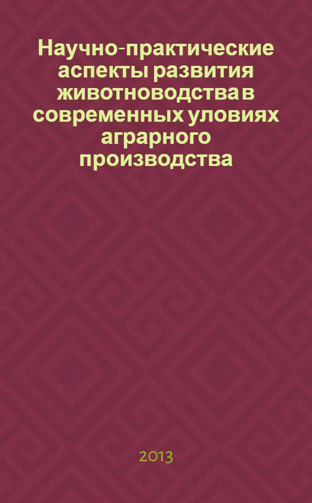 Научно-практические аспекты развития животноводства в современных уловиях аграрного производства : материалы Всероссийской научно-практической конференции, 30-31 октября 2013 года