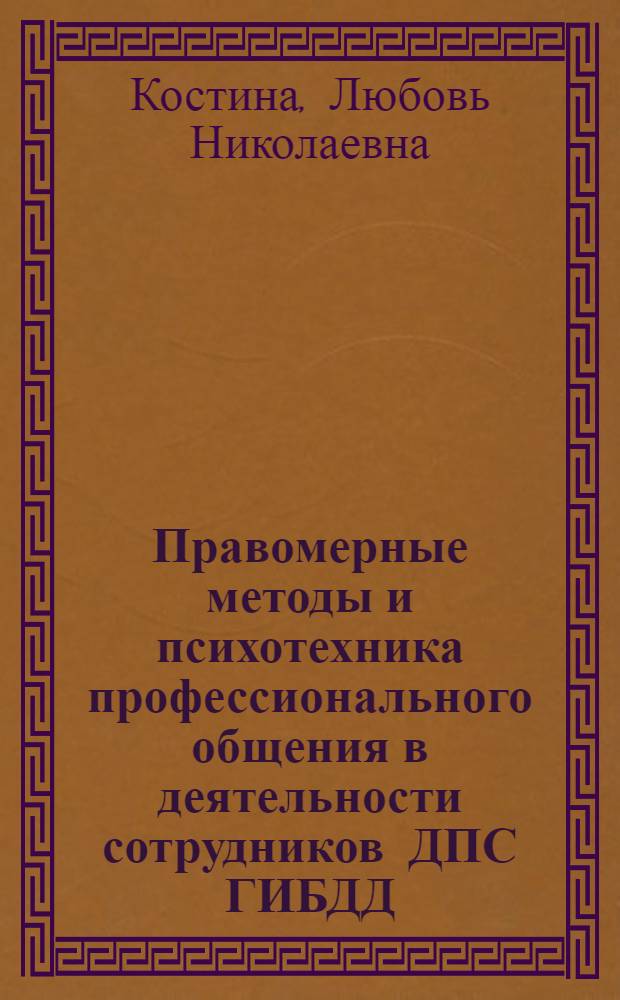 Правомерные методы и психотехника профессионального общения в деятельности сотрудников ДПС ГИБДД : учебное пособие