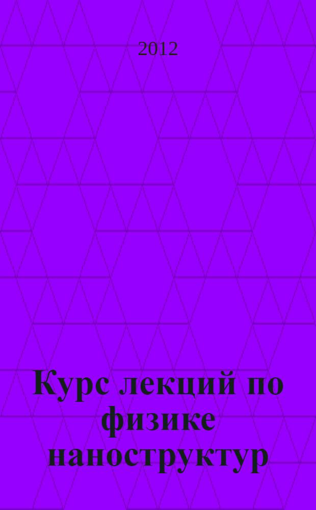 Курс лекций по физике наноструктур: учебное пособие; для студентов высших учебных заведений, обучающихся по техническим направлениям подготовки и специальностям / Н.Г. Гусейн-заде, К.А. Звездин, М.Ю. Романовский; Минобрнауки России, Федер. гос. бюджет. образоват. учреждение высш. проф. образования "Моск. гос. техн. ун-т радиотехники, электроники и автоматики" (МГТУ МИРЭА)
