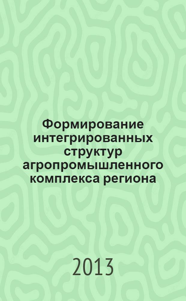 Формирование интегрированных структур агропромышленного комплекса региона : проблемы и перспективы : монография