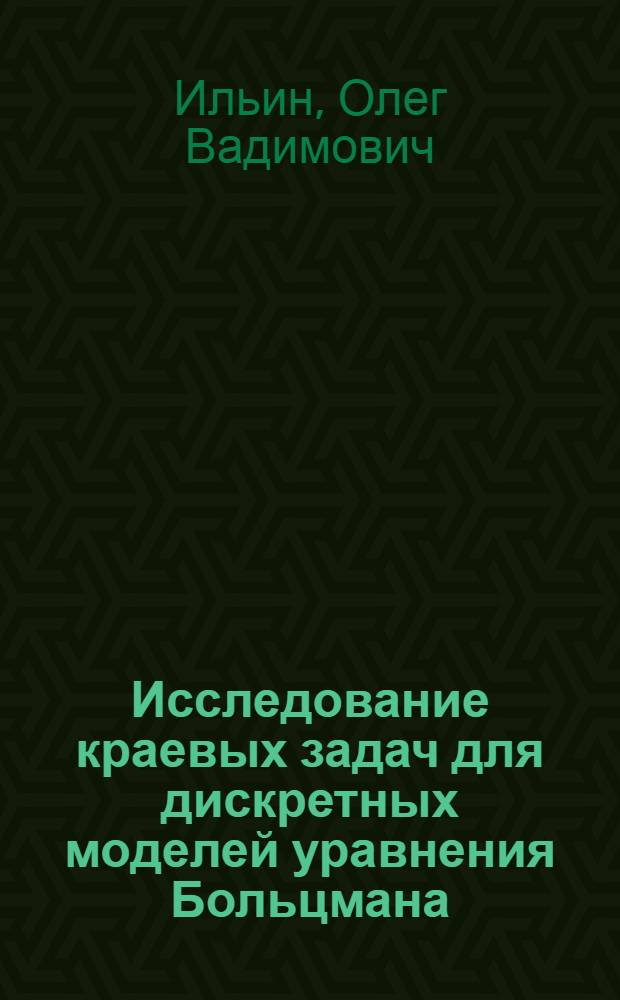 Исследование краевых задач для дискретных моделей уравнения Больцмана : автореф. дис. на соиск. уч. степ. к. ф.-м. н. : специальность 01.01.03 <Математическая физика>