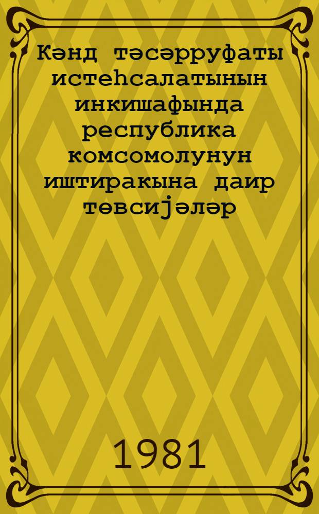 Кәнд тәсәрруфаты истеһсалатынын инкишафында республика комсомолунун иштиракына даир төвсиjәләр = Рекомендации об участии комсомола республики в развитии сельскохозяйственного производства