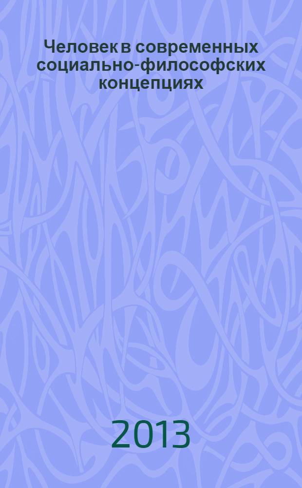 Человек в современных социально-философских концепциях : материалы Всероссийской студенческой и аспирантской научно-практической конференции, г. Елабуга, 29-30 ноября 2013 года