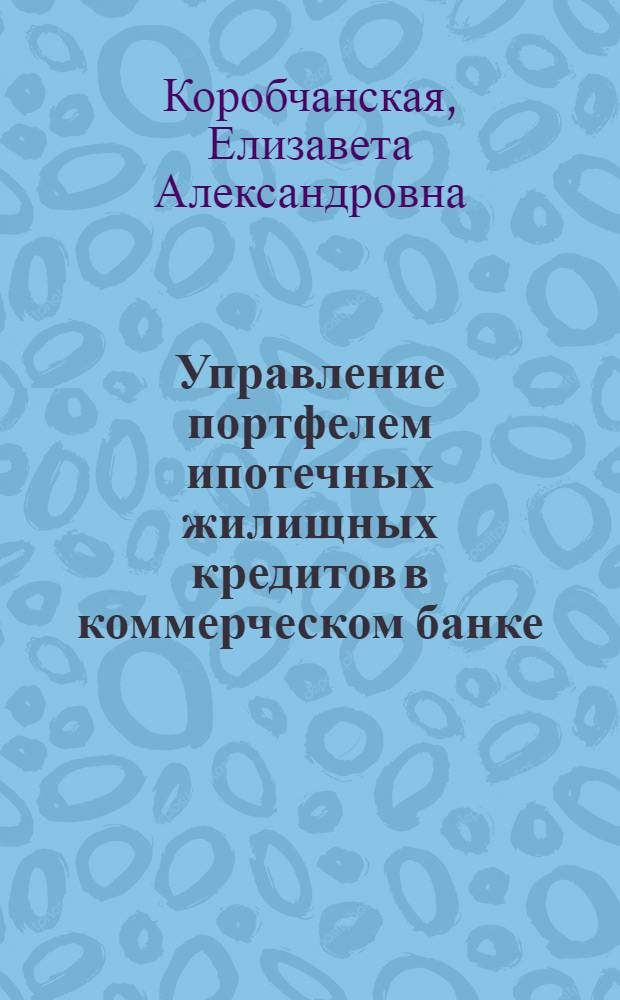 Управление портфелем ипотечных жилищных кредитов в коммерческом банке : автореф. дис. на соиск. уч. степ. к. э. н. : специальность 08.00.10 <Финансы, денежное обращение и кредит>