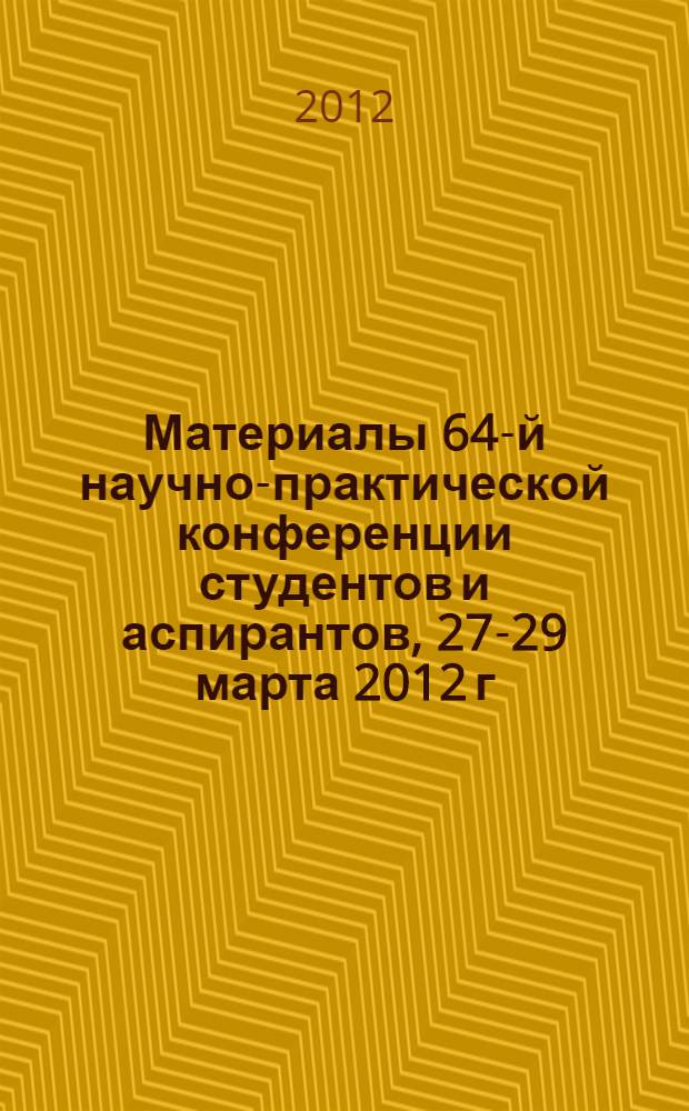 Материалы 64-й научно-практической конференции студентов и аспирантов, 27-29 марта 2012 г. Разд. 1