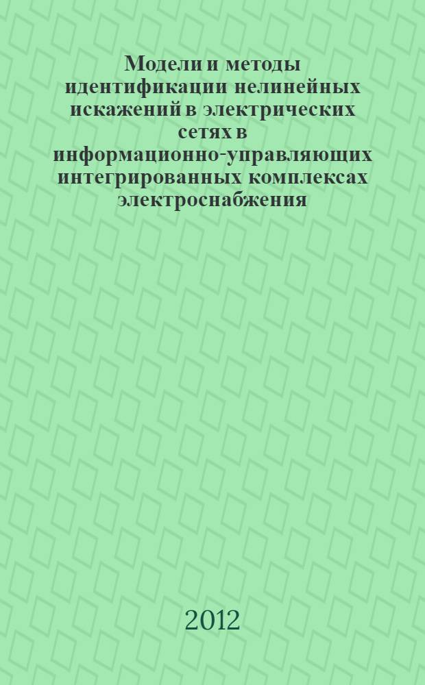 Модели и методы идентификации нелинейных искажений в электрических сетях в информационно-управляющих интегрированных комплексах электроснабжения : автореф. дис. на соиск. уч. степ. к. т. н. : специальность 05.13.06 <Автоматизация и управление технологическими процессами и производствами по отраслям>