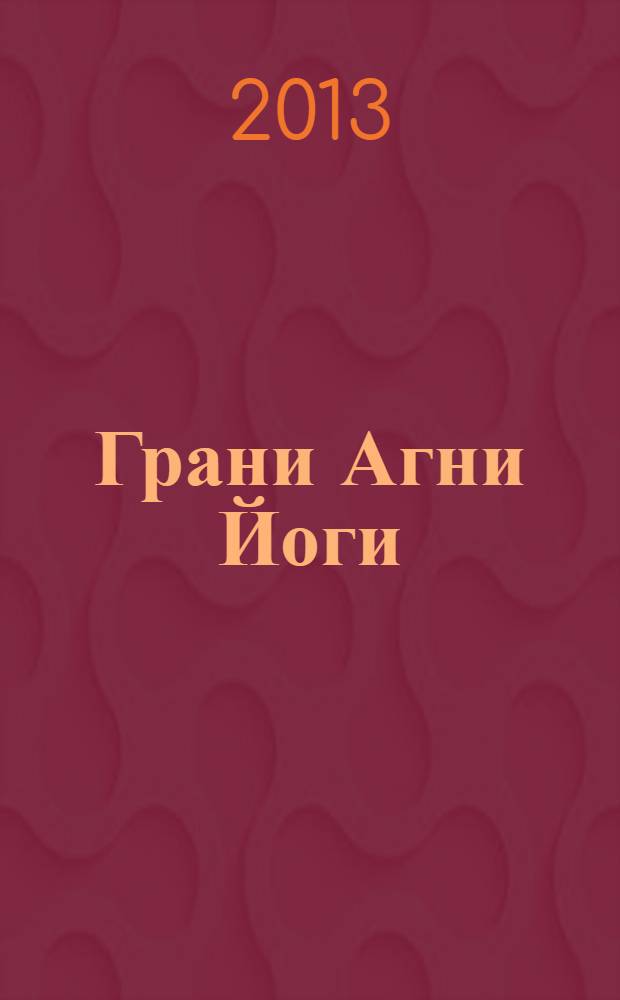 Грани Агни Йоги : [записи Бориса Николаевича Абрамова, ближайшего ученика Н.К. Рериха, полученные из Высокого Источника, о чем имеется подтверждение Е.И. Рерих. 1952 год, ч. 1