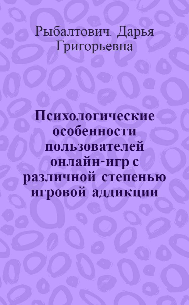 Психологические особенности пользователей онлайн-игр с различной степенью игровой аддикции : автореф. дис. на соиск. уч. степ. к. психол. н. : специальность 05.26.02 <Безопасность в чрезвычайных ситуациях по отраслям> : специальность 19.00.04 <Медицинская психология>