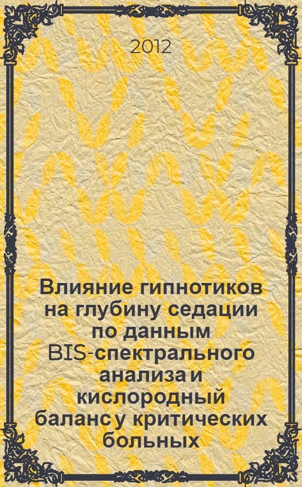 Влияние гипнотиков на глубину седации по данным BIS-спектрального анализа и кислородный баланс у критических больных : автореф. дис. на соиск. уч. степ. к. м. н. : специальность 14.01.20 <Анестезиология и реаниматология>