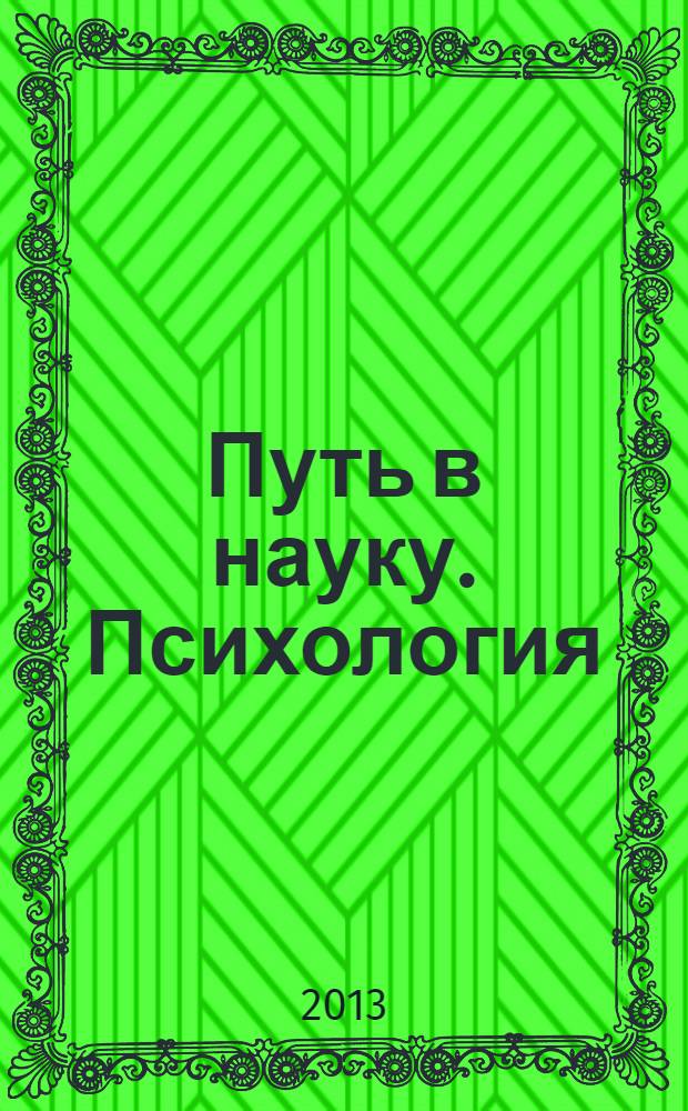 Путь в науку. Психология : международная молодежная научно-практическая конференция, 22-26 апреля 2013 г., г. Ярославль
