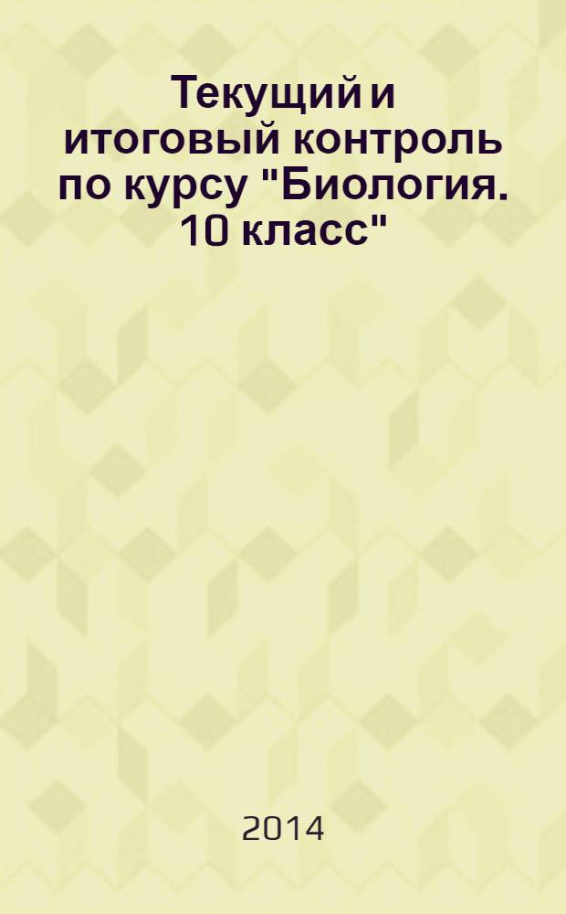 Текущий и итоговый контроль по курсу "Биология. 10 класс" : базовый уровень : контрольно-измерительные материалы