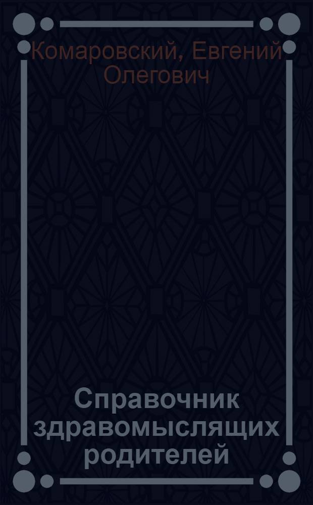 Справочник здравомыслящих родителей : все, о чем вы хотели спросить детского врача