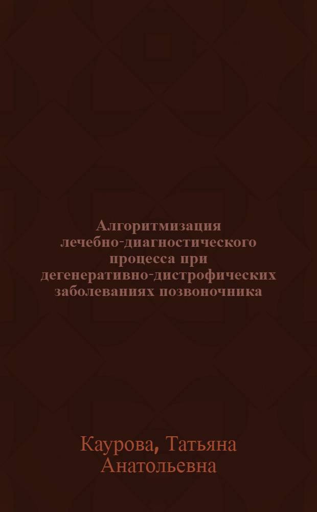 Алгоритмизация лечебно-диагностического процесса при дегенеративно-дистрофических заболеваниях позвоночника : автореф. на соиск. уч. степ. к. м. н. : специальность 14.01.18 <Нейрохирургия>