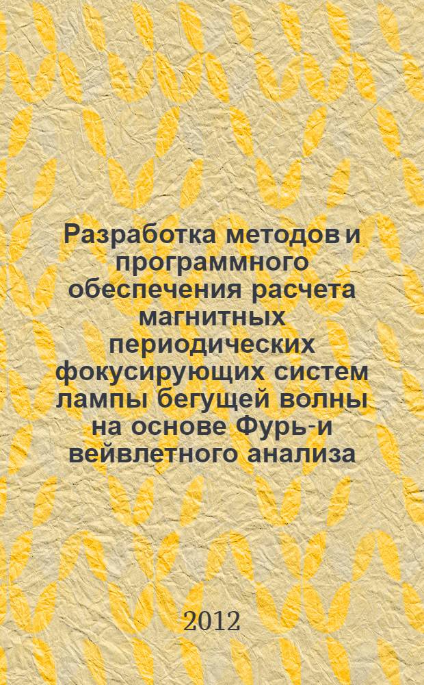 Разработка методов и программного обеспечения расчета магнитных периодических фокусирующих систем лампы бегущей волны на основе Фурье- и вейвлетного анализа : автореф. дис. на соиск. уч. степ. к. т. н. : специальность 05.27.02 <Вакуумная и плазменная электроника>