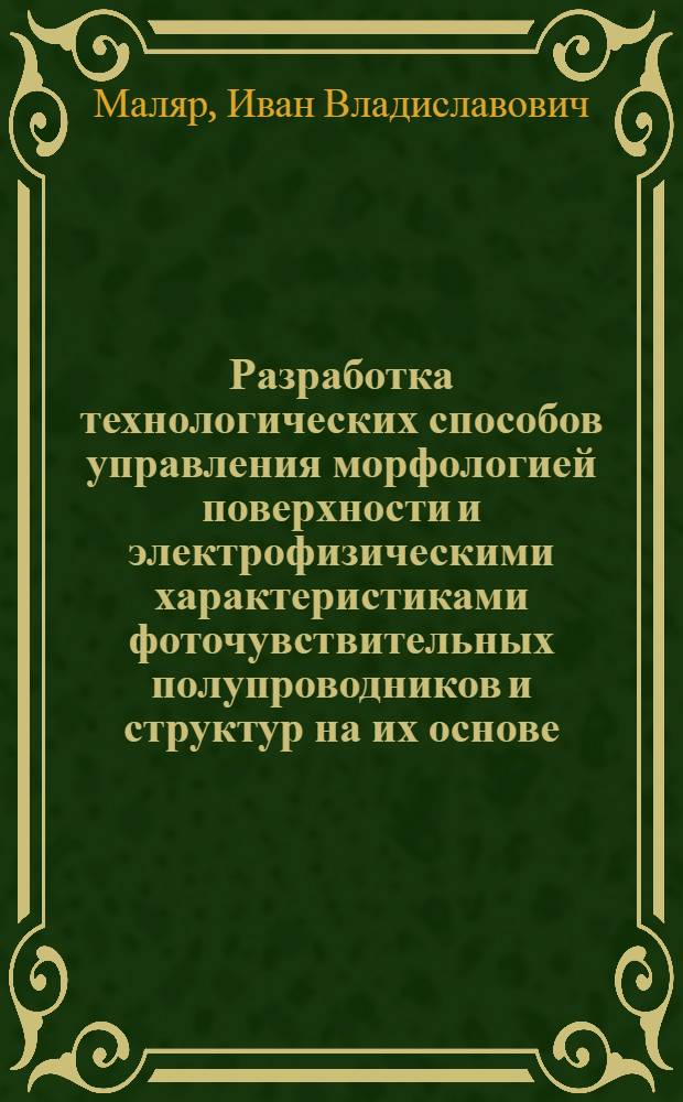 Разработка технологических способов управления морфологией поверхности и электрофизическими характеристиками фоточувствительных полупроводников и структур на их основе : автореф. дис. на соиск. уч. степ. к. т. н. : специальность 05.27.01 <Твердотельная электроника, радиоэлектронные компоненты, микро- и наноэлектроника на квантовых эффектах>