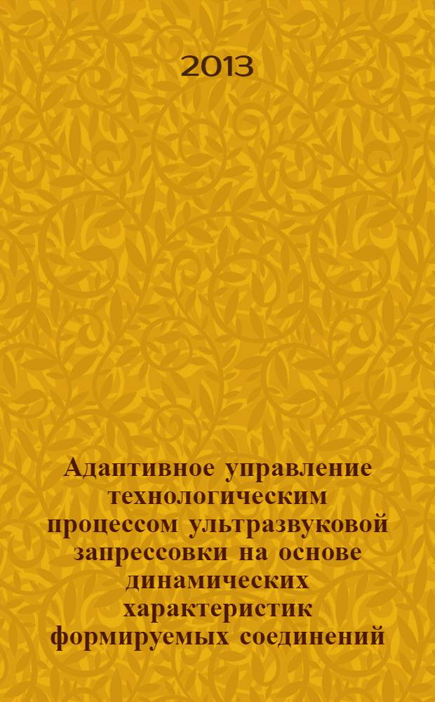 Адаптивное управление технологическим процессом ультразвуковой запрессовки на основе динамических характеристик формируемых соединений : автореф. на соиск. уч. степ. д. т. н. : специальность 05.02.08 <Технология машиностроения>