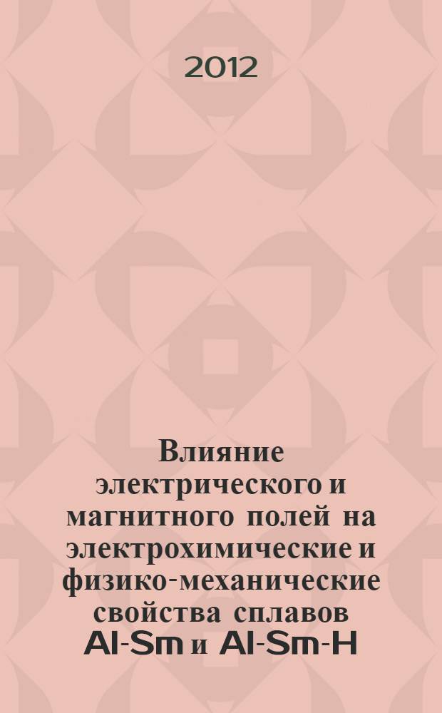 Влияние электрического и магнитного полей на электрохимические и физико-механические свойства сплавов Al-Sm и Al-Sm-H, полученных методом катодного внедрения : автореф. дис. на соиск. уч. степ. к. х. н. : специальность 02.00.05 <Электрохимия>