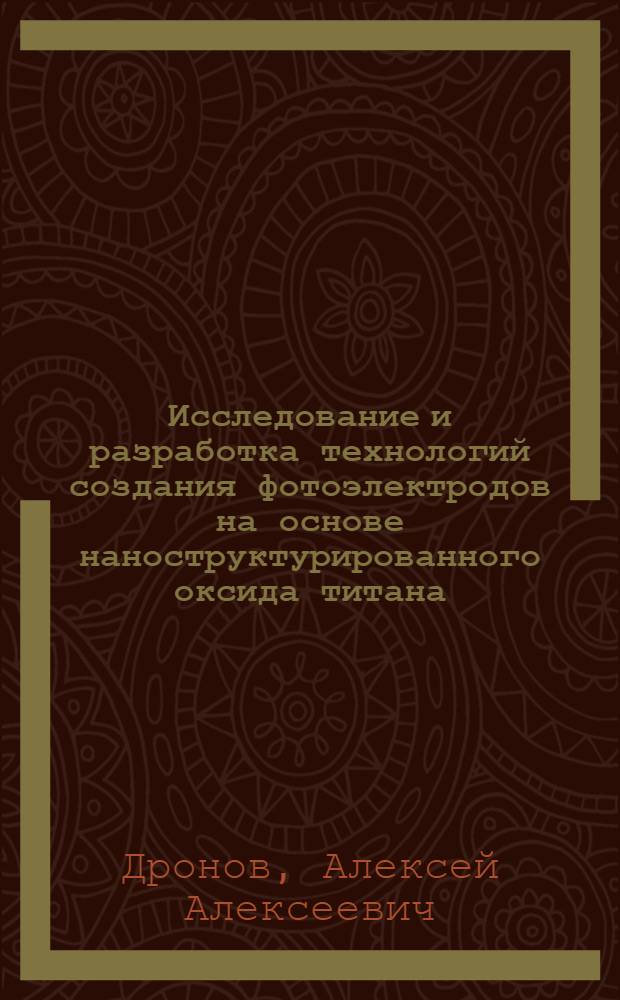 Исследование и разработка технологий создания фотоэлектродов на основе наноструктурированного оксида титана : автореф. дис. на соиск. уч. степ. к. т. н. : специальность 05.27.06 <Технология и оборудование для производства полупроводников, материалов и приборов электронной техники>