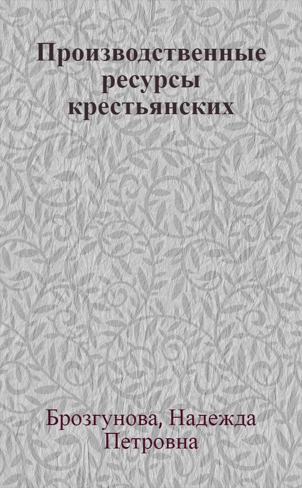 Производственные ресурсы крестьянских (фермерских) хозяйств: механизмы формирования и эффективность использования : монография